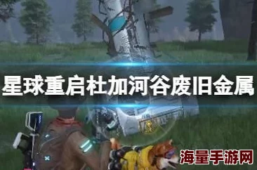 《星球重启》全面攻略：杜加河谷污染研究任务通关技巧与废旧金属搜集策略